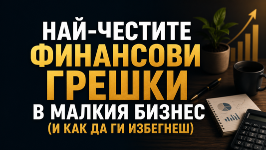 Най-честите финансови грешки в малкия бизнес (и как да ги избегнеш)