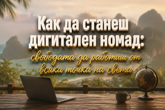 Как да станеш дигитален номад: свободата да работиш от всяка точка на света