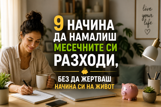 9 начина да намалиш месечните си разходи, без да жертваш начина си на живот