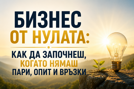 Бизнес от нулата: как да започнеш, когато нямаш пари, опит и връзки