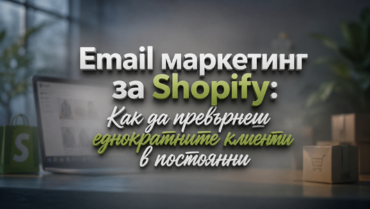Email маркетинг за Shopify: Как да превърнеш еднократните клиенти в постоянни